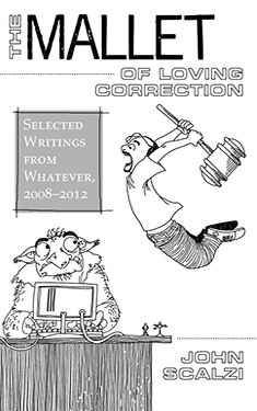 The Mallet of Loving Correction:  Selected Essays from Whatever, 2008-2012