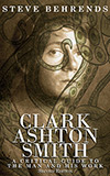 Clark Ashton Smith: A Critical Guide to the Man and His Work, Second Edition